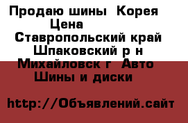 Продаю шины (Корея) › Цена ­ 6 500 - Ставропольский край, Шпаковский р-н, Михайловск г. Авто » Шины и диски   